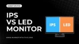 IPS vs LED Monitor: Which One is Best For You?