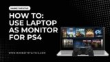 How To Use Laptop As Monitor For PS4? Explained In Detail
