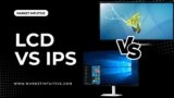 LCD vs IPS: Which Display Is Better For Your Needs?