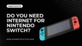 Do You Need Internet For Nintendo Switch?