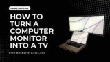 How To Turn A Computer Monitor Into A TV: Step By Step Guide