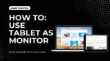 How To Use Tablet As Monitor? Explained In Simple Steps