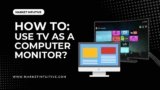 How To Use TV As A Computer Monitor? The Complete Guide