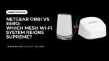 Netgear Orbi vs Eero: Which Mesh Wi-Fi System Reigns Supreme?
