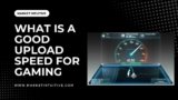 What Is A Good Upload Speed For Gaming?