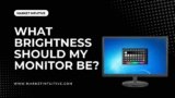 What Brightness Should My Monitor Be? Set The Optimal Level Now.
